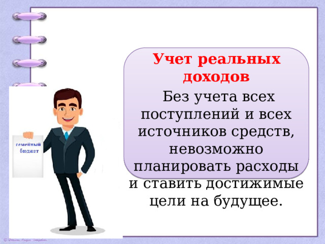 Учет реальных доходов  Без учета всех поступлений и всех источников средств, невозможно планировать расходы и ставить достижимые цели на будущее. 
