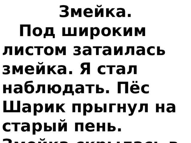 Змейка.     Под широким листом затаилась змейка. Я стал наблюдать. Пёс Шарик прыгнул на старый пень. Змейка скрылась в кустах. 