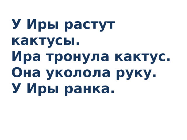 У Иры растут кактусы.  Ира тронула кактус.  Она уколола руку.  У Иры ранка.   