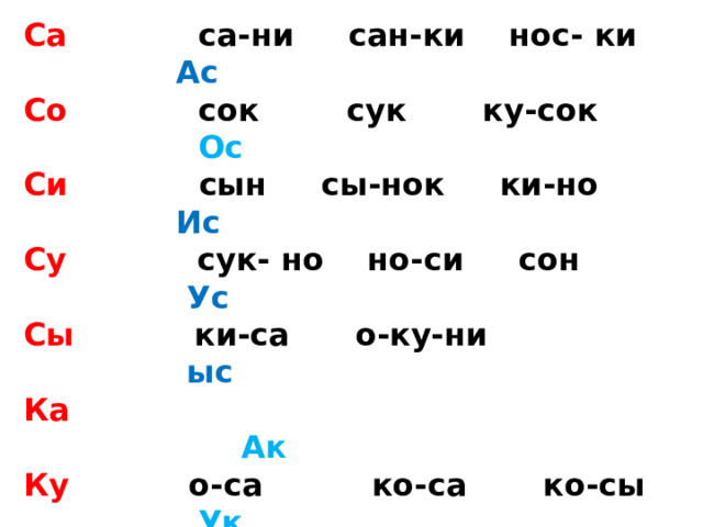 Са са-ни сан-ки нос- ки Ас Со сок сук ку-сок Ос Си сын сы-нок ки-но Ис Су сук- но но-си сон Ус Сы ки-са о-ку-ни ыс Ка  Ак Ку о-са ко-са ко-сы Ук Ки ко-ни Ни-на он ык Кы Она они са-ни Ик  Ко  Ок На Ин-на Ан-на сос-на Ак Но ок-но о-си-на оно Ун Ни Ин 