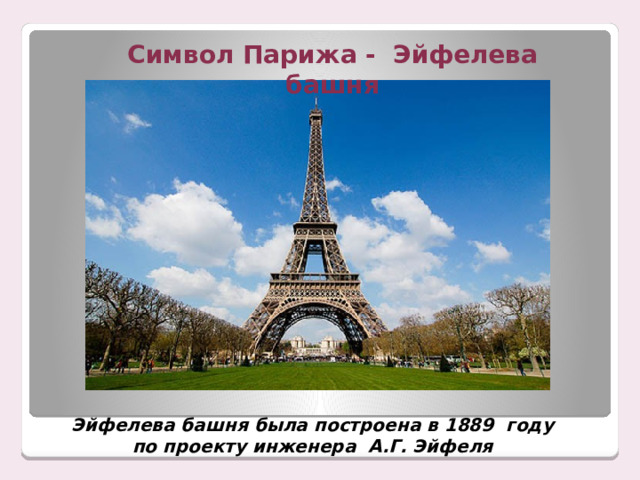 Символ Парижа - Эйфелева башня Эйфелева башня была построена в 1889 году по проекту инженера А.Г. Эйфеля 