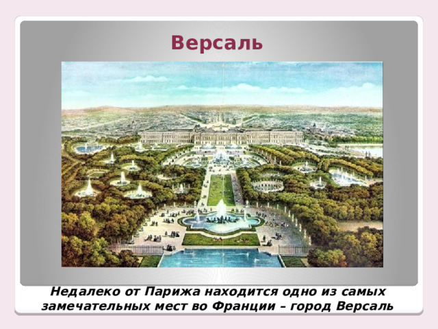 Версаль Недалеко от Парижа находится одно из самых замечательных мест во Франции – город Версаль 