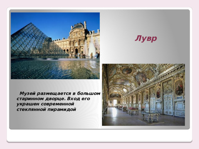 Лувр  Музей размещается в большом старинном дворце. Вход его украшен современной стеклянной пирамидой 