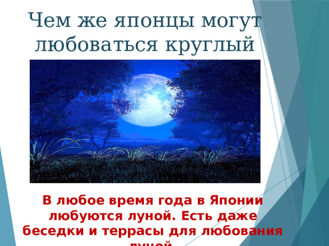 Чем же японцы могут любоваться круглый год? В любое время года в Японии любуются луной. Есть даже беседки и террасы для любования луной. 