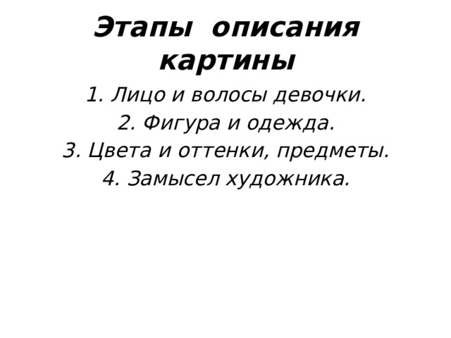 Этапы описания картины 1. Лицо и волосы девочки. 2. Фигура и одежда. 3. Цвета и оттенки, предметы. 4. Замысел художника.  