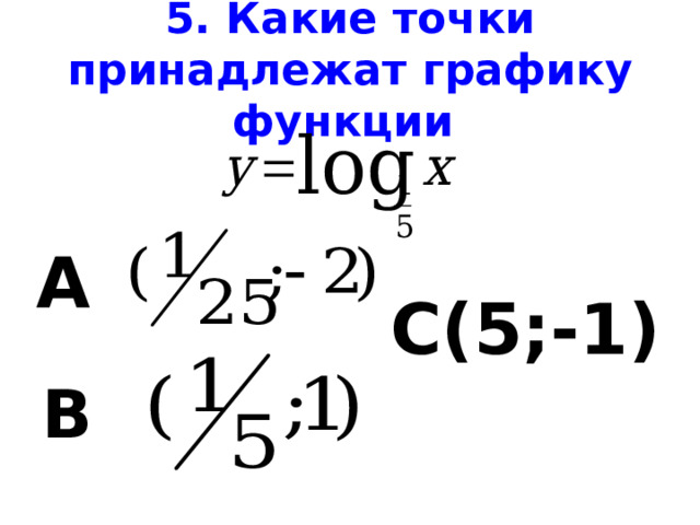 5. Какие точки принадлежат графику функции А С(5;-1) В 