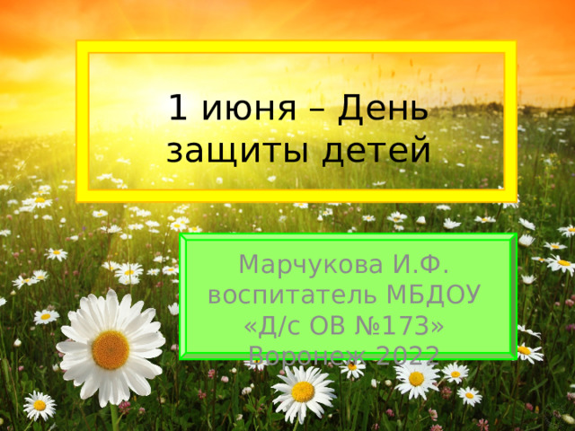 1 июня – День защиты детей Марчукова И.Ф. воспитатель МБДОУ «Д/с ОВ №173» Воронеж 2022 