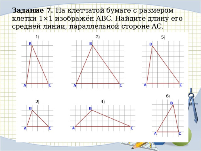 Задание 7. На клетчатой бумаге с размером клетки 1×1 изображён ABC. Найдите длину его средней линии, параллельной стороне AC. 