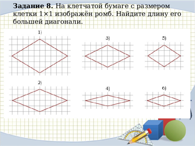Задание 8. На клетчатой бумаге с размером клетки 1×1 изображён ромб. Найдите длину его большей диагонали. 