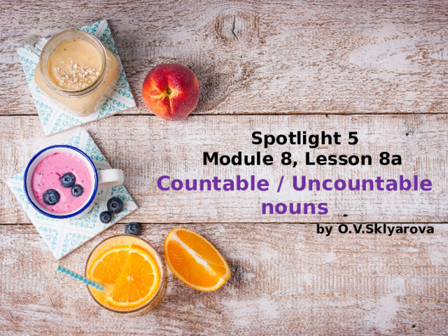 Spotlight 5  Module 8, Lesson 8a Countable / Uncountable nouns by O.V.Sklyarova 
