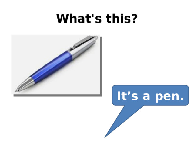 What's this? It’s a pen. 