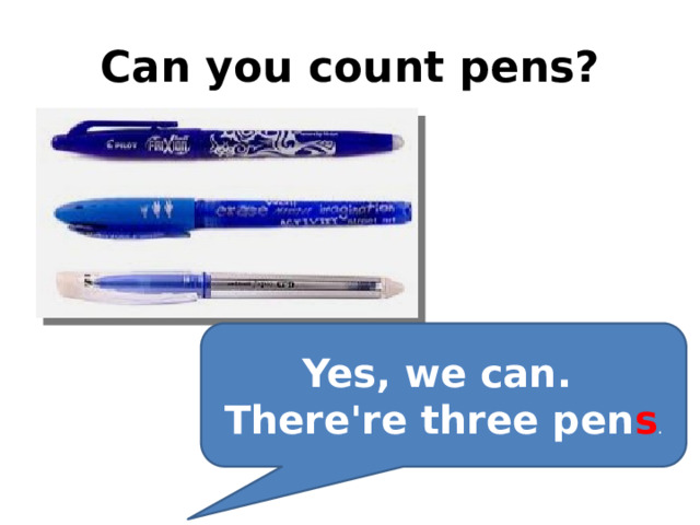 Can you count pens? Yes, we can. There're three pen s . 