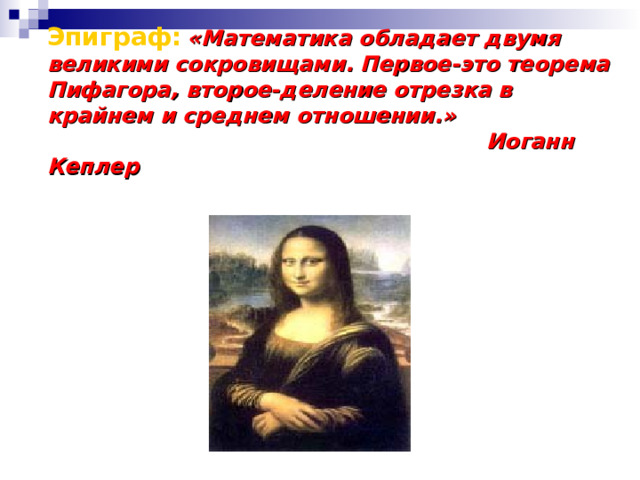 Эпиграф:  «Математика обладает двумя великими сокровищами. Первое-это теорема Пифагора, второе-деление отрезка в крайнем и среднем отношении.»  Иоганн Кеплер 