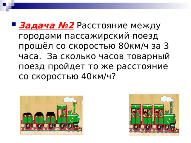 Задача №2  Расстояние между городами пассажирский поезд прошёл со скоростью 80км/ч за 3 часа.  За сколько часов товарный поезд пройдет то же расстояние со скоростью 40км/ч?  