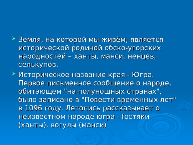 Земля, на которой мы живём, является исторической родиной обско-угорских народностей – ханты, манси, ненцев, селькупов. Историческое название края - Югра. Первое письменное сообщение о народе, обитающем 