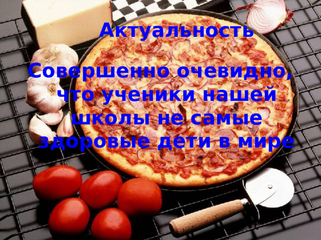 Актуальность Совершенно очевидно, что ученики нашей школы не самые здоровые дети в мире 