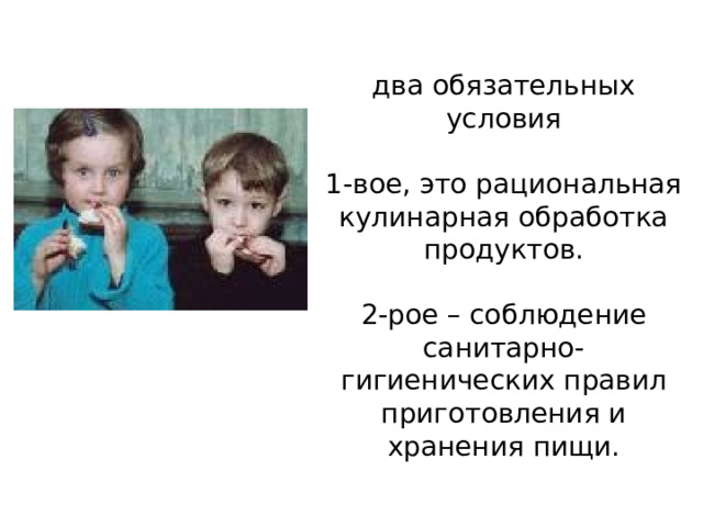 два обязательных условия    1-вое, это рациональная кулинарная обработка продуктов.   2-рое – соблюдение санитарно-гигиенических правил приготовления и хранения пищи. 