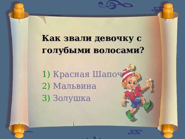  Как звали девочку с голубыми волосами?  1) Красная Шапочка 2) Мальвина 3) Золушка   