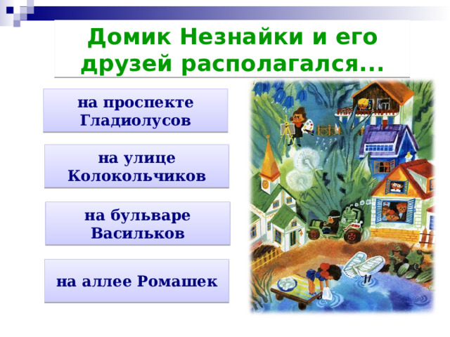 Домик Незнайки и его друзей располагался... на проспекте Гладиолусов на улице Колокольчиков на бульваре Васильков на аллее Ромашек 
