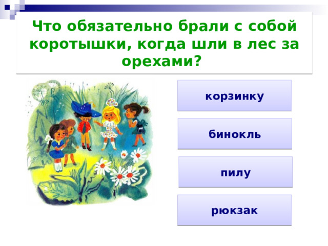 Что обязательно брали с собой коротышки, когда шли в лес за орехами?        корзинку бинокль пилу рюкзак 