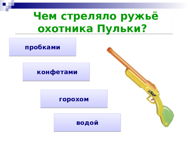   Чем стреляло ружьё охотника Пульки?  пробками   конфетами горохом водой 