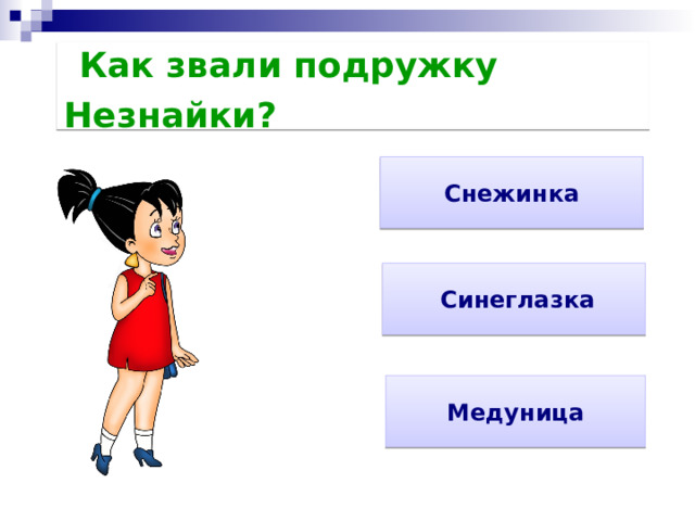   Как звали подружку Незнайки?               Снежинка   Синеглазка Медуница 