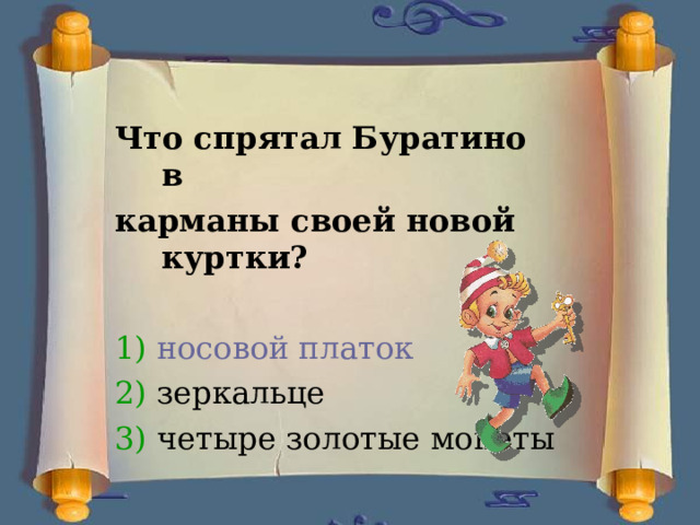 Что спрятал Буратино в карманы своей новой куртки? 1) носовой платок 2) зеркальце 3) четыре золотые монеты 