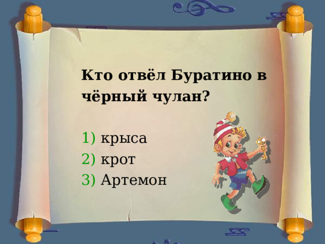  Кто отвёл Буратино в чёрный чулан? 1) крыса 2) крот 3) Артемон 