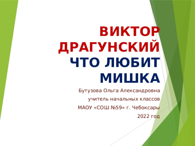 Виктор драгунский  что любит мишка Бутузова Ольга Александровна учитель начальных классов МАОУ «СОШ №59» г. Чебоксары 2022 год 