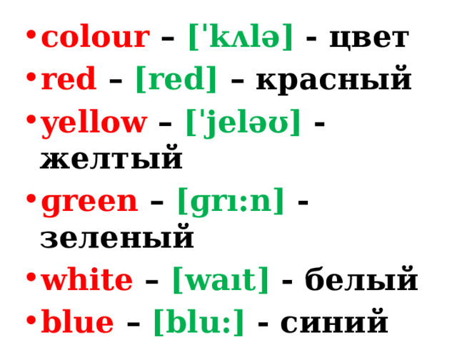 colour – [ˈkʌlə] - цвет red – [red] – красный yellow – [ˈjeləʊ] - желтый ɡreen – [ɡrı:n] - зеленый white – [waıt] - белый blue – [blu:] - синий 
