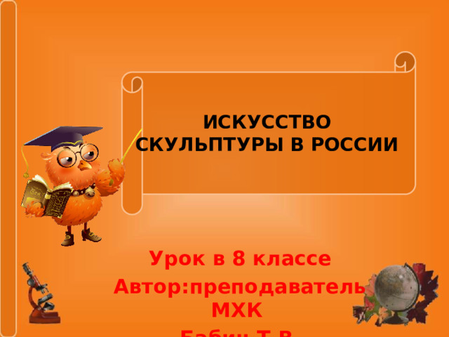 ИСКУССТВО СКУЛЬПТУРЫ В РОССИИ Урок в 8 классе Автор:преподаватель МХК Бабич Т.В. 