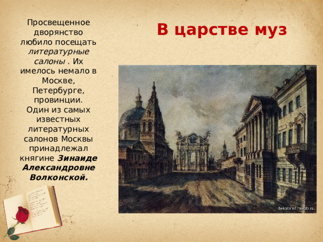 В царстве муз Просвещенное дворянство любило посещать литературные салоны . Их имелось немало в Москве, Петербурге, провинции. Один из самых известных литературных салонов Москвы принадлежал княгине Зинаиде Александровне Волконской. 