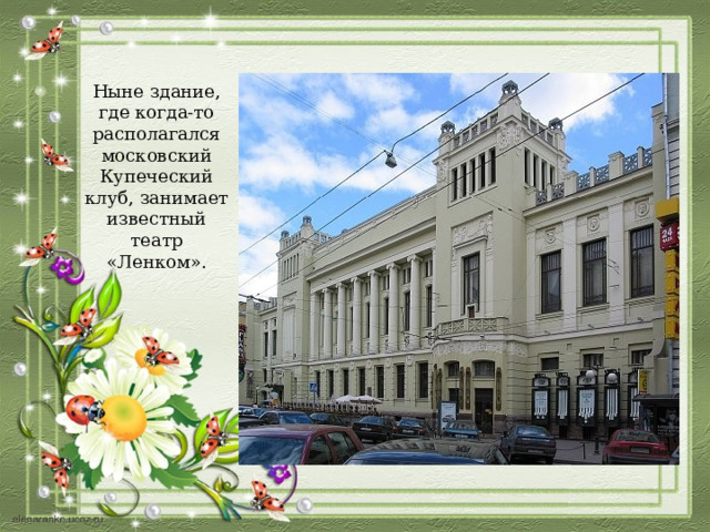 Ныне здание, где когда-то располагался московский Купеческий клуб, занимает известный театр «Ленком». 