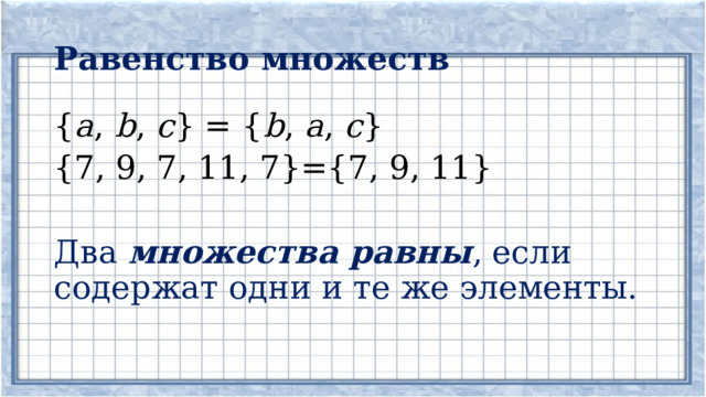 Равенство множеств { а , b , с } = { b , а , с } {7, 9, 7, 11, 7}={7, 9, 11} Два множества равны , если содержат одни и те же элементы. 