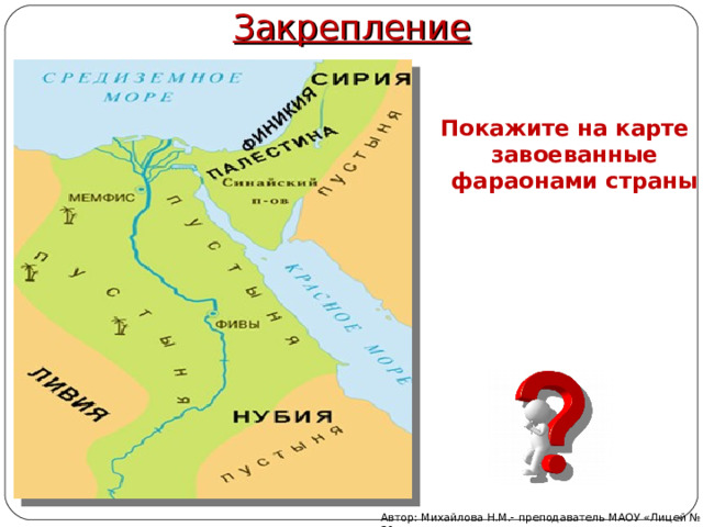 Закрепление Покажите на карте завоеванные фараонами страны Автор: Михайлова Н.М.- преподаватель МАОУ «Лицей № 21» 