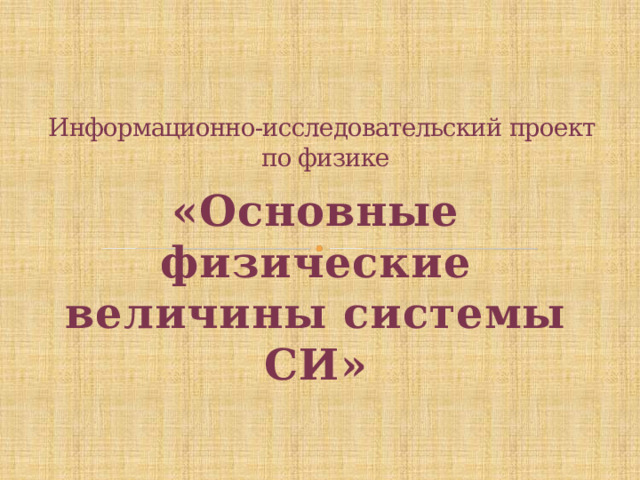 «Основные физические величины системы СИ» Информационно-исследовательский проект  по физике   