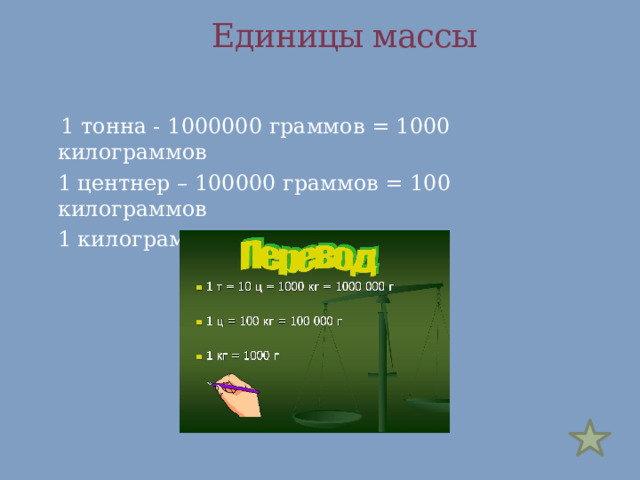  Единицы массы    1 тонна - 1000000 граммов = 1000 килограммов  1 центнер – 100000 граммов = 100 килограммов  1 килограмм = 1000 грамм 