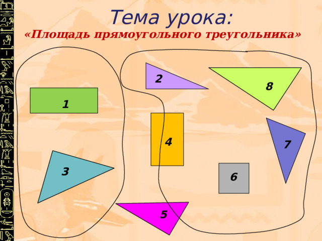Тема урока: «Площадь прямоугольного треугольника» 2 8 1 4 7 3 6 5 