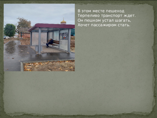 В этом месте пешеход  Терпеливо транспорт ждет.  Он пешком устал шагать,  Хочет пассажиром стать. 