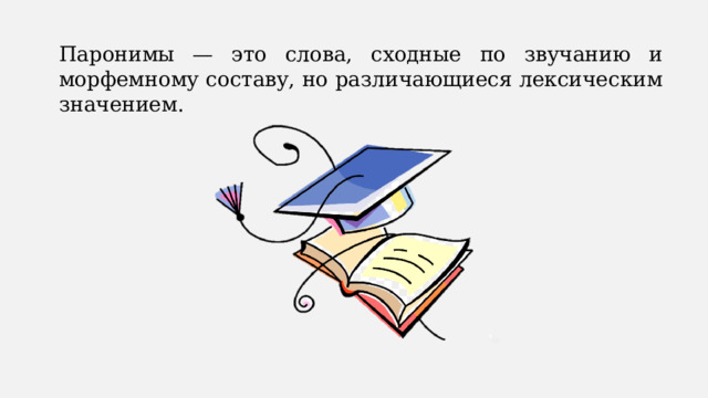 Паронимы — это слова, сходные по звучанию и морфемному составу, но различающиеся лексическим значением. 