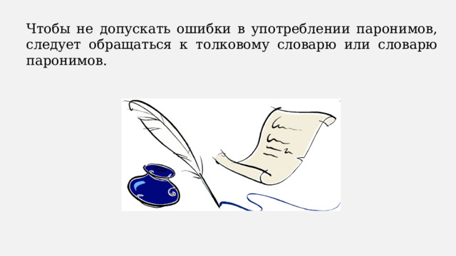 Чтобы не допускать ошибки в употреблении паронимов, следует обращаться к толковому словарю или словарю паронимов. 
