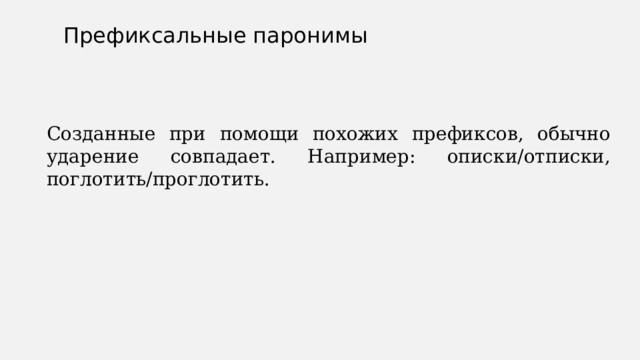 Префиксальные паронимы Созданные при помощи похожих префиксов, обычно ударение совпадает. Например: описки/отписки, поглотить/проглотить. 