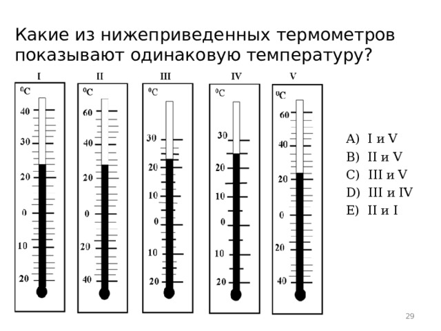 Какие из нижеприведенных термометров показывают одинаковую температуру? А)  I и V B)  II и V C)  III и V D)  III и IV E)  II и I