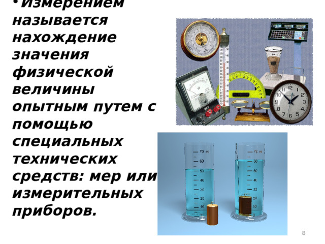 Измерением называется нахождение значения физической величины опытным путем с помощью специальных технических средств: мер или измерительных приборов.