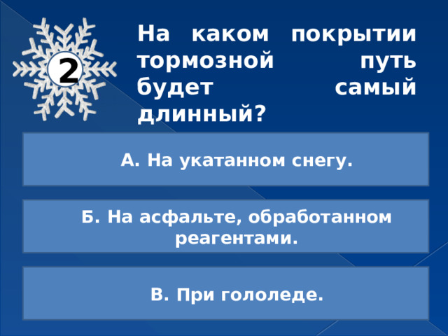 На каком покрытии тормозной путь будет самый длинный? 2 А. На укатанном снегу. Б. На асфальте, обработанном реагентами. В. При гололеде. 
