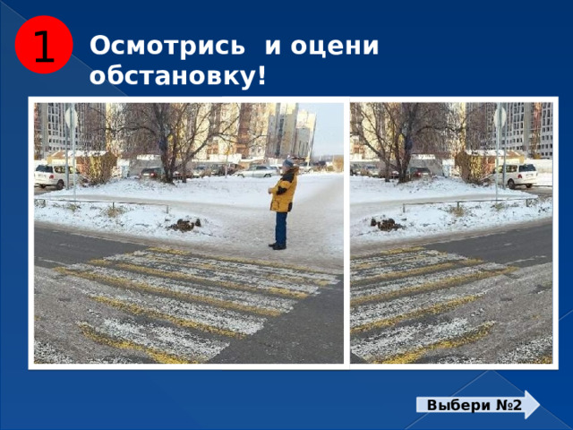 1 Осмотрись и оцени обстановку! Посмотри направо ! Посмотри налево ! Выбери №2  