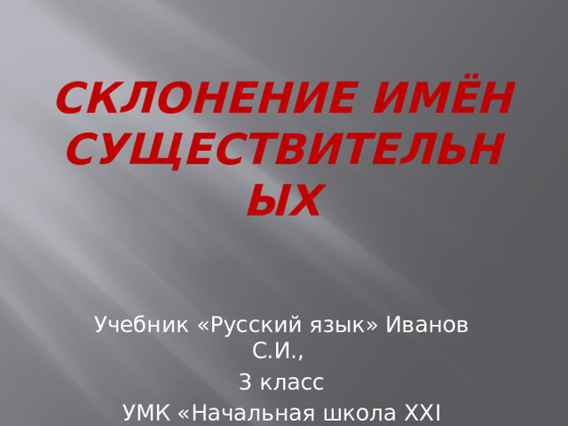 Склонение имён существительных Учебник «Русский язык» Иванов С.И., 3 класс УМК «Начальная школа XXI века»  