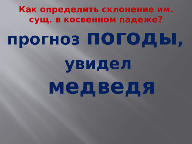 Как определить склонение им. сущ. в косвенном падеже? прогноз погоды ,  увидел медведя  