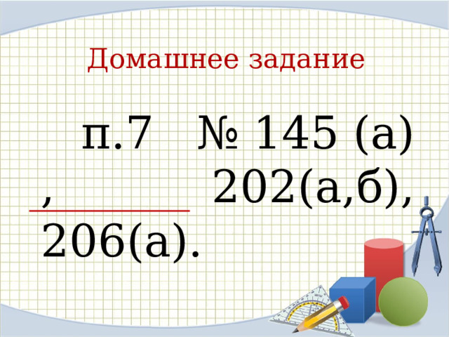 Домашнее задание  п.7 № 145 (а) , 202(а,б), 206(а). 