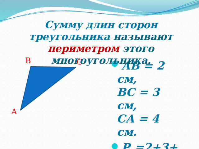 Сумму длин сторон треугольника называют  периметром этого  многоугольника. B C АВ = 2 см,  ВС = 3 см,  СА = 4 см. P ► =2+3+4=9 A 